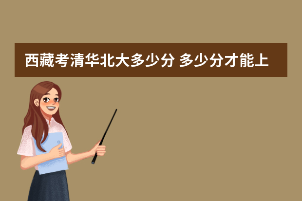 西藏考清华北大多少分 多少分才能上清华北大